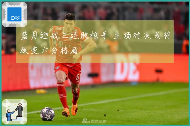 蓝月迎战三连败枪手 主场对决或将改变六分格局