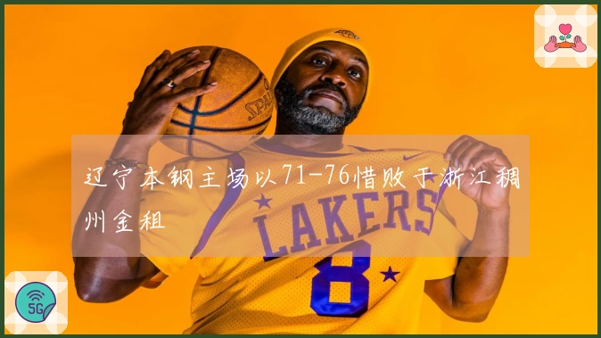 辽宁本钢主场以71-76惜败于浙江稠州金租
