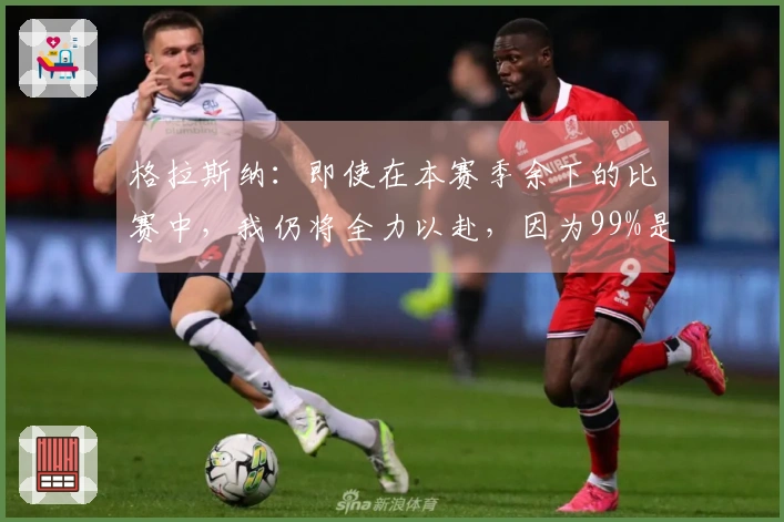格拉斯纳：即使在本赛季余下的比赛中，我仍将全力以赴，因为99%是不够的