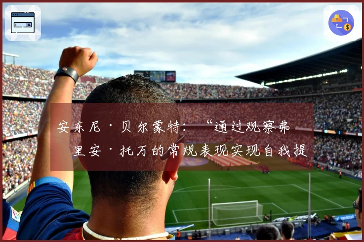 安东尼·贝尔蒙特：“通过观察弗洛里安·托万的常规表现实现自我提升”