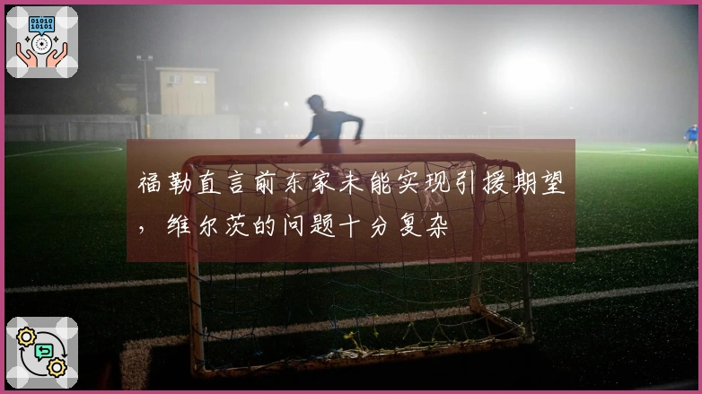 福勒直言前东家未能实现引援期望，维尔茨的问题十分复杂