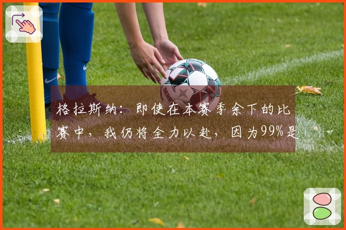 格拉斯纳：即使在本赛季余下的比赛中，我仍将全力以赴，因为99%是不够的