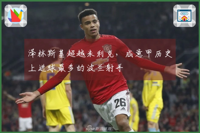 泽林斯基超越米利克，成意甲历史上进球最多的波兰射手
