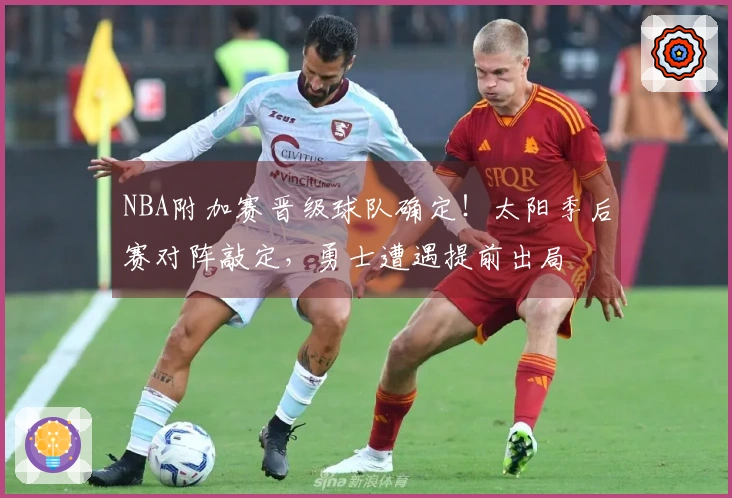 NBA附加赛晋级球队确定！太阳季后赛对阵敲定，勇士遭遇提前出局