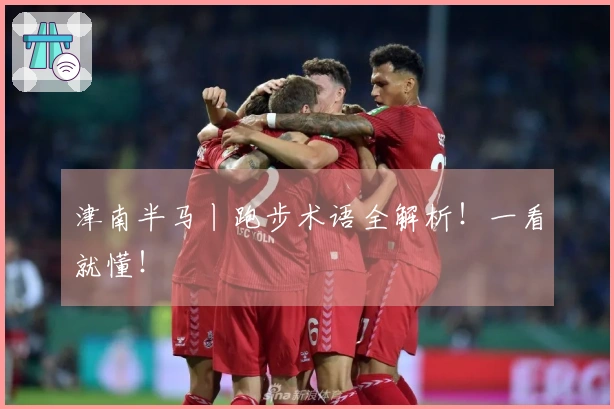 津南半马丨跑步术语全解析！一看就懂！