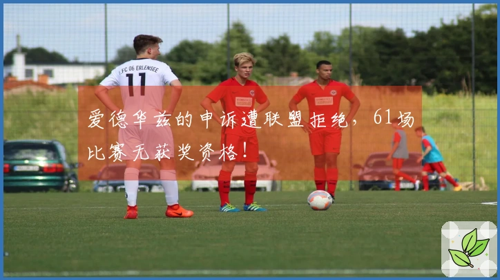 爱德华兹的申诉遭联盟拒绝，61场比赛无获奖资格！